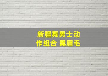 新疆舞男士动作组合 黑眉毛